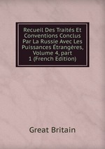 Recueil Des Traits Et Conventions Conclus Par La Russie Avec Les Puissances trangres, Volume 4, part 1 (French Edition)
