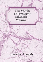 The Works of President Edwards ., Volume 1