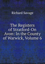 The Registers of Stratford-On Avon: In the County of Warwick, Volume 6