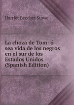 La choza de Tom:  sea vida de los negros en el sur de los Estados Unidos (Spanish Edition)