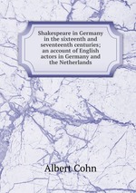 Shakespeare in Germany in the sixteenth and seventeenth centuries; an account of English actors in Germany and the Netherlands