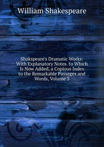 Shakspeare`s Dramatic Works: With Explanatory Notes. to Which Is Now Added, a Copious Index to the Remarkable Passages and Words, Volume 3