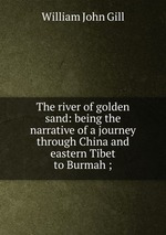 The river of golden sand: being the narrative of a journey through China and eastern Tibet to Burmah ;