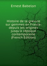 Histoire de la gravure sur gemmes en France: depuis les origines jusqu` l`poque contemporaine (French Edition)