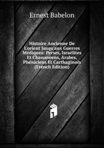 Histoire Ancienne De L`orient Jusqu`aux Guerres Mdiques: Perses, Isralites Et Chananens, Arabes, Phniciens Et Carthaginois (French Edition)