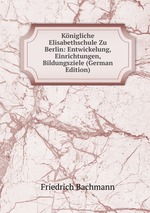 Knigliche Elisabethschule Zu Berlin: Entwickelung, Einrichtungen, Bildungsziele (German Edition)