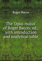The `Opus majus` of Roger Bacon: ed., with introduction and analytical table