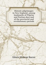 Historic pilgrimages in New England; among landmarks of Pilgrim and Puritan days and of the provincial and revolutionary periods