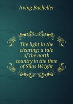 The light in the clearing; a tale of the north country in the time of Silas Wright