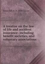 A treatise on the law of life and accident insurance: including benefit societies, and voluntary associations