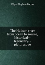 The Hudson river from ocean to source, historical--legendary--picturesque