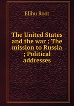 The United States and the war ; The mission to Russia ; Political addresses