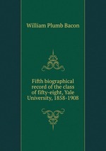 Fifth biographical record of the class of fifty-eight, Yale University, 1858-1908