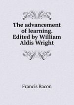 The advancement of learning. Edited by William Aldis Wright