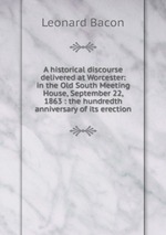 A historical discourse delivered at Worcester: in the Old South Meeting House, September 22, 1863 : the hundredth anniversary of its erection