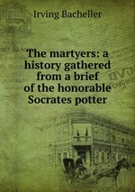 The martyers: a history gathered from a brief of the honorable Socrates potter