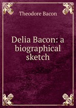 Delia Bacon: a biographical sketch