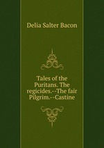 Tales of the Puritans. The regicides.--The fair Pilgrim.--Castine