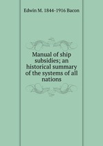 Manual of ship subsidies; an historical summary of the systems of all nations