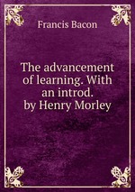 The advancement of learning. With an introd. by Henry Morley