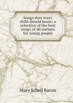 Songs that every child should know; a selection of the best songs of all nations for young people
