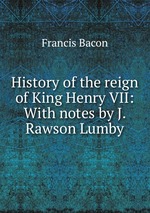 History of the reign of King Henry VII: With notes by J. Rawson Lumby