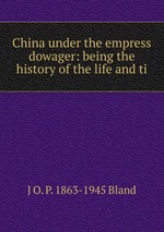 China under the empress dowager: being the history of the life and ti