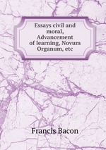 Essays civil and moral, Advancement of learning, Novum Organum, etc