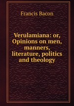 Verulamiana: or, Opinions on men, manners, literature, politics and theology