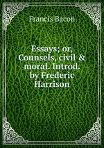 Essays; or, Counsels, civil & moral. Introd. by Frederic Harrison
