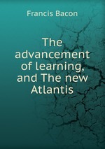 The advancement of learning, and The new Atlantis