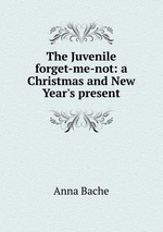 The Juvenile forget-me-not: a Christmas and New Year`s present