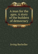 A man for the ages. A story of the builders of democracy