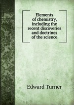 Elements of chemistry, including the recent discoveries and doctrines of the science