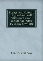 Essays and Colours of good and evil. With notes and glossarial index by W. Aldis Wright