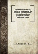 Direct elections and law-making by popular vote; the initiative, the referendum, the recall, commission government for cities, preferential voting
