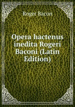 Opera hactenus inedita Rogeri Baconi (Latin Edition)
