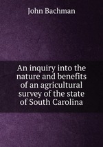 An inquiry into the nature and benefits of an agricultural survey of the state of South Carolina