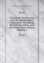 A Treatise On the Law of Life and Accident Insurance: Including Benefit Societies, and Voluntary Associations, Volume 1