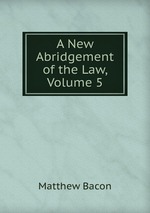 A New Abridgement of the Law, Volume 5