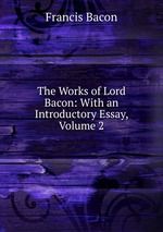 The Works of Lord Bacon: With an Introductory Essay, Volume 2