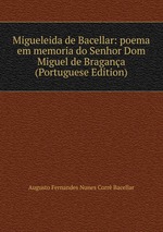 Migueleida de Bacellar: poema em memoria do Senhor Dom Miguel de Bragana (Portuguese Edition)