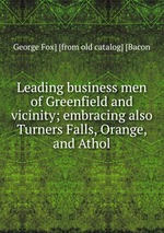 Leading business men of Greenfield and vicinity; embracing also Turners Falls, Orange, and Athol