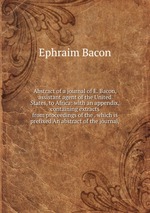 Abstract of a journal of E. Bacon, assistant agent of the United States, to Africa: with an appendix, containing extracts from proceedings of the . which is prefixed An abstract of the journal,