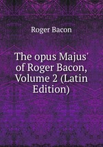 The opus Majus` of Roger Bacon, Volume 2 (Latin Edition)