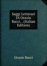 Saggi Letterari Di Orazio Bacci. . (Italian Edition)
