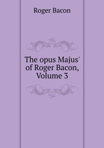 The opus Majus` of Roger Bacon, Volume 3