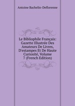 Le Bibliophile Franais: Gazette Illustre Des Amateurs De Livres, D`estampes Et De Haute Curiosit, Volume 7 (French Edition)