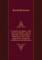 A Treatise On Optics.: First American Edition, with an Appendix, Containing an Elementary View of the Application of Analysis to Reflexion and Refraction