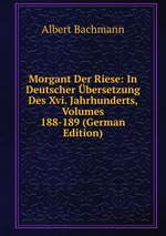 Morgant Der Riese: In Deutscher bersetzung Des Xvi. Jahrhunderts, Volumes 188-189 (German Edition)